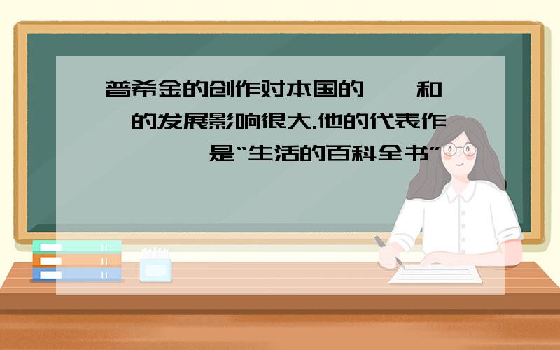 普希金的创作对本国的——和——的发展影响很大.他的代表作《——》是“生活的百科全书”