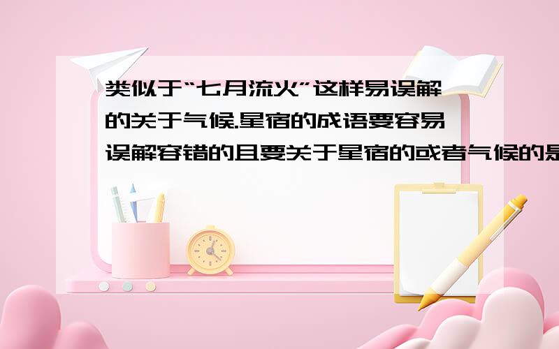 类似于“七月流火”这样易误解的关于气候.星宿的成语要容易误解容错的且要关于星宿的或者气候的是关于星宿或者气候的易错的。