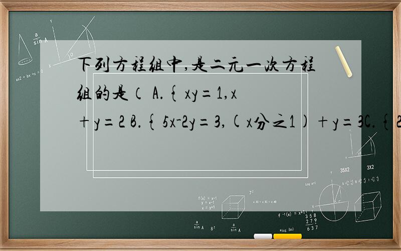 下列方程组中,是二元一次方程组的是（ A.{xy=1,x+y=2 B.{5x-2y=3,(x分之1)+y=3C.{2x+z=0,3x-y=五分之一D.{x=5,2分之x+3分之y=7