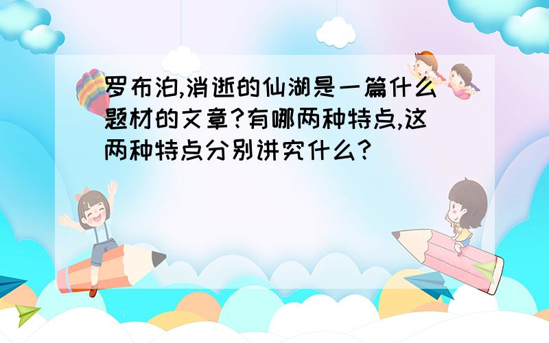 罗布泊,消逝的仙湖是一篇什么题材的文章?有哪两种特点,这两种特点分别讲究什么?