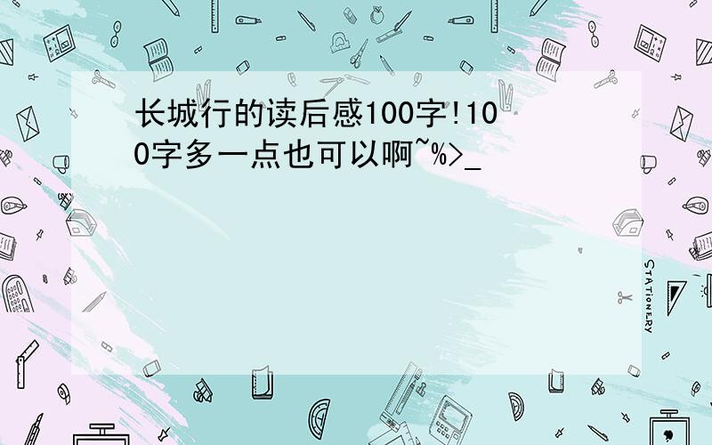 长城行的读后感100字!100字多一点也可以啊~%>_