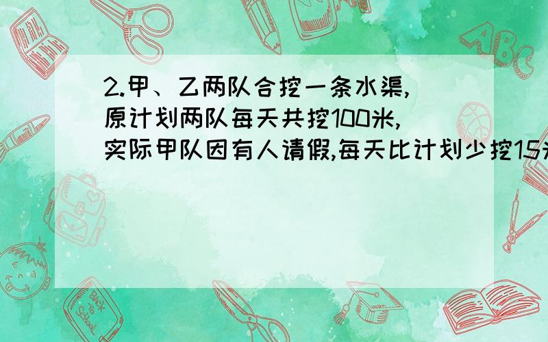 2.甲、乙两队合挖一条水渠,原计划两队每天共挖100米,实际甲队因有人请假,每天比计划少挖15米,而乙队由1.李老师从数学兴趣小组中调出1名女生到英语小组后,剩下的男生人数是女生的6倍,如