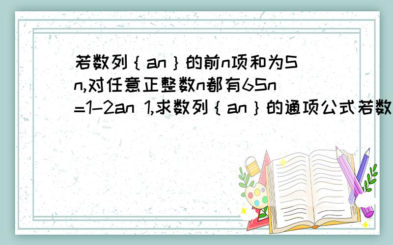 若数列｛an｝的前n项和为Sn,对任意正整数n都有6Sn=1-2an 1,求数列｛an｝的通项公式若数列｛an｝的前n项和为Sn,对任意正整数n都有6Sn=1-2an1,求数列｛an｝的通项公式!