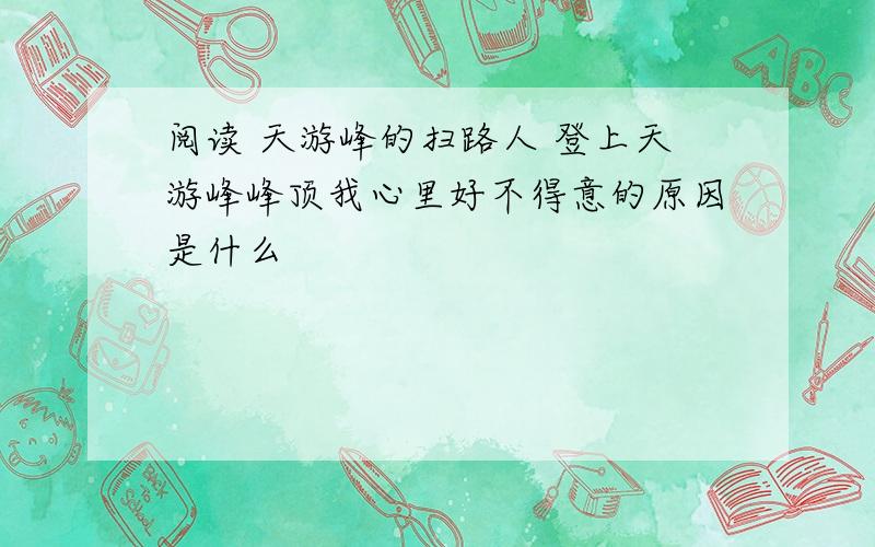 阅读 天游峰的扫路人 登上天游峰峰顶我心里好不得意的原因是什么