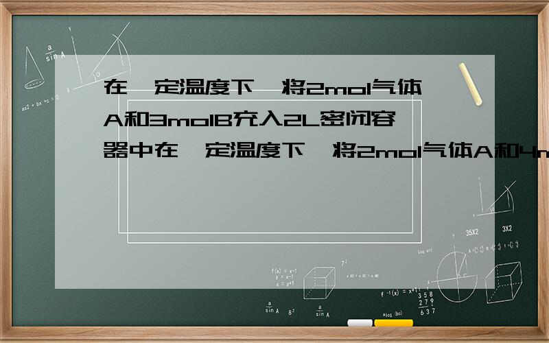 在一定温度下,将2mol气体A和3molB充入2L密闭容器中在一定温度下,将2mol气体A和4mol气体B充入2L密闭容器中发生如下反应：A(g)+3B(g) =（可逆）= 2C（g）,2s内有40%的A转化为C.请分别求2s内的v（B）和v