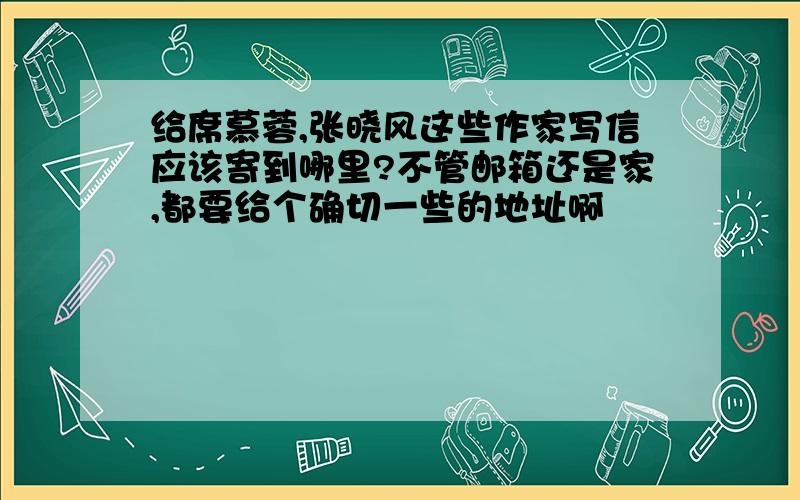 给席慕蓉,张晓风这些作家写信应该寄到哪里?不管邮箱还是家,都要给个确切一些的地址啊