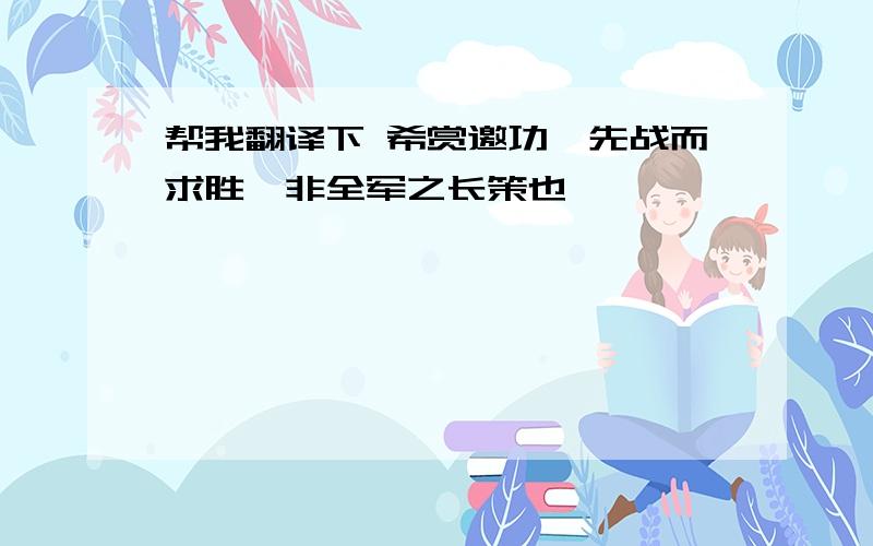 帮我翻译下 希赏邀功,先战而求胜,非全军之长策也