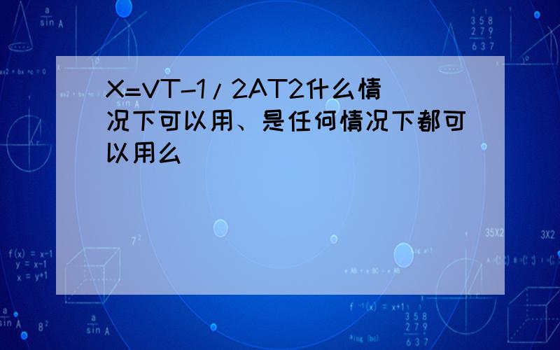 X=VT-1/2AT2什么情况下可以用、是任何情况下都可以用么