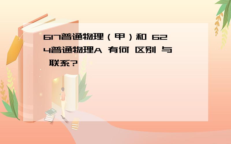 617普通物理（甲）和 624普通物理A 有何 区别 与 联系?