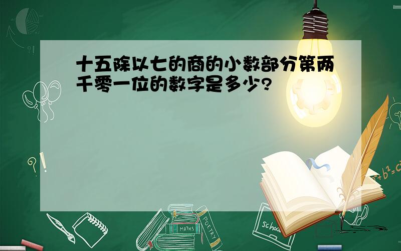 十五除以七的商的小数部分第两千零一位的数字是多少?