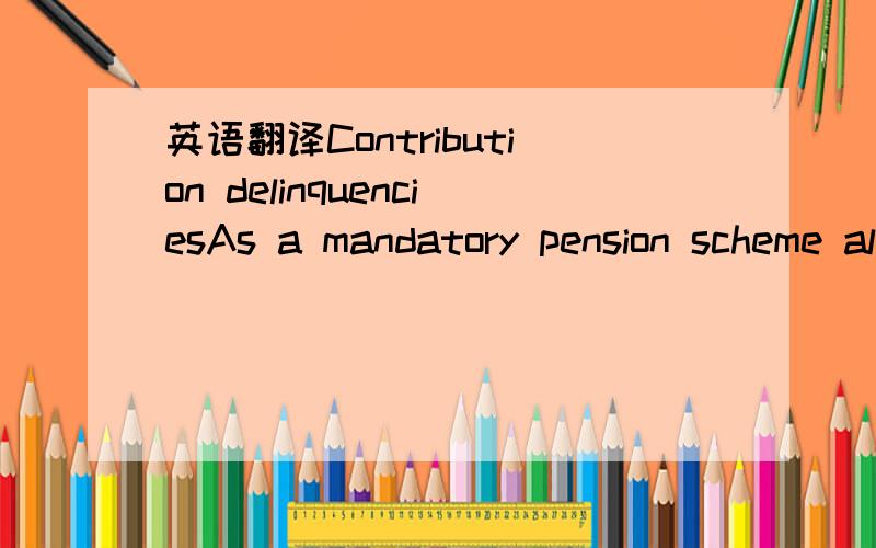 英语翻译Contribution delinquenciesAs a mandatory pension scheme all employers and employees are required to contribute into the Trust.However,an alarming trend witnessed over the past five years of the Trust’s existence shows that government de