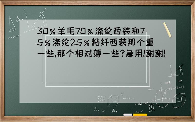 30％羊毛70％涤纶西装和75％涤纶25％粘纤西装那个重一些,那个相对薄一些?急用!谢谢!