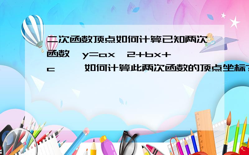 二次函数顶点如何计算已知两次函数  y=ax^2+bx+c     如何计算此两次函数的顶点坐标?