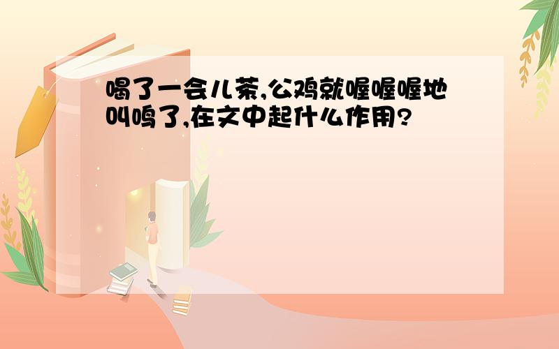 喝了一会儿茶,公鸡就喔喔喔地叫鸣了,在文中起什么作用?