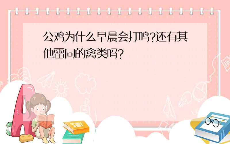 公鸡为什么早晨会打鸣?还有其他雷同的禽类吗?