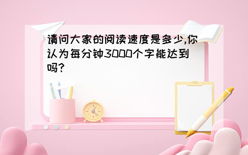 请问大家的阅读速度是多少,你认为每分钟3000个字能达到吗?