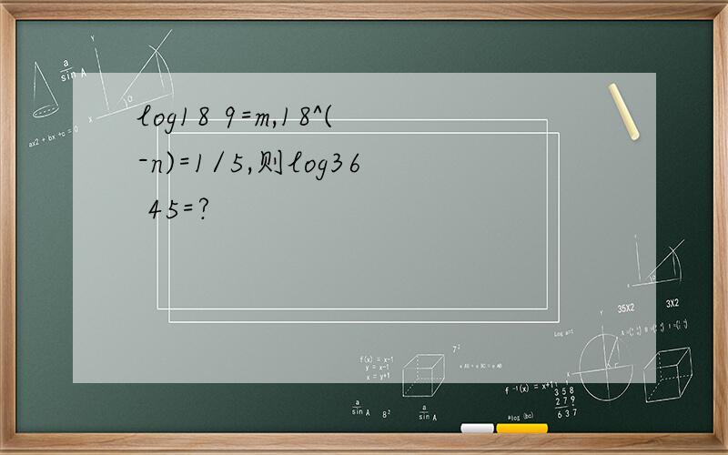 log18 9=m,18^(-n)=1/5,则log36 45=?