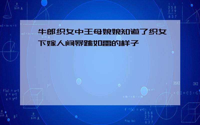 牛郎织女中王母娘娘知道了织女下嫁人间暴跳如雷的样子