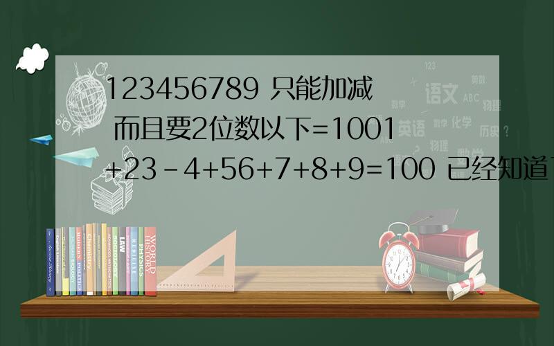 123456789 只能加减 而且要2位数以下=1001+23-4+56+7+8+9=100 已经知道了 不要这个