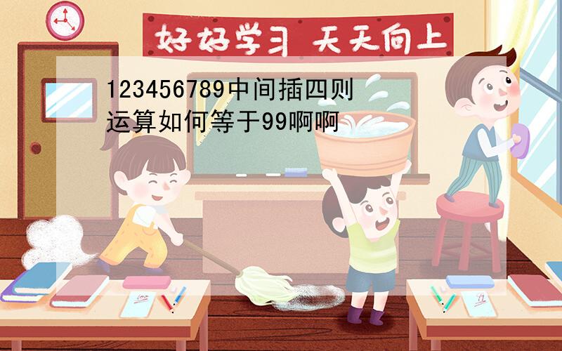 123456789中间插四则运算如何等于99啊啊