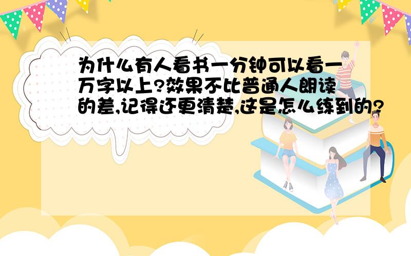 为什么有人看书一分钟可以看一万字以上?效果不比普通人朗读的差,记得还更清楚,这是怎么练到的?