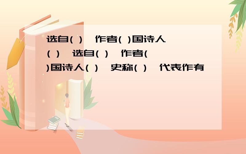 选自( ),作者( )国诗人( ),选自( ),作者( )国诗人( ),史称( ),代表作有>,>,>.