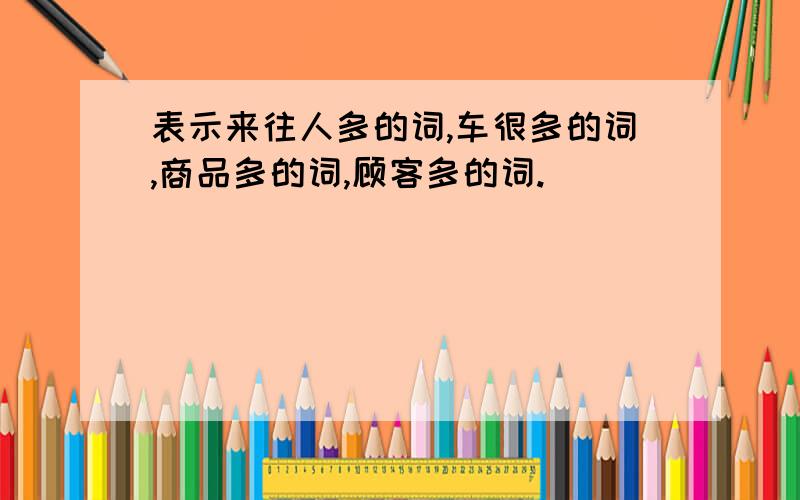 表示来往人多的词,车很多的词,商品多的词,顾客多的词.