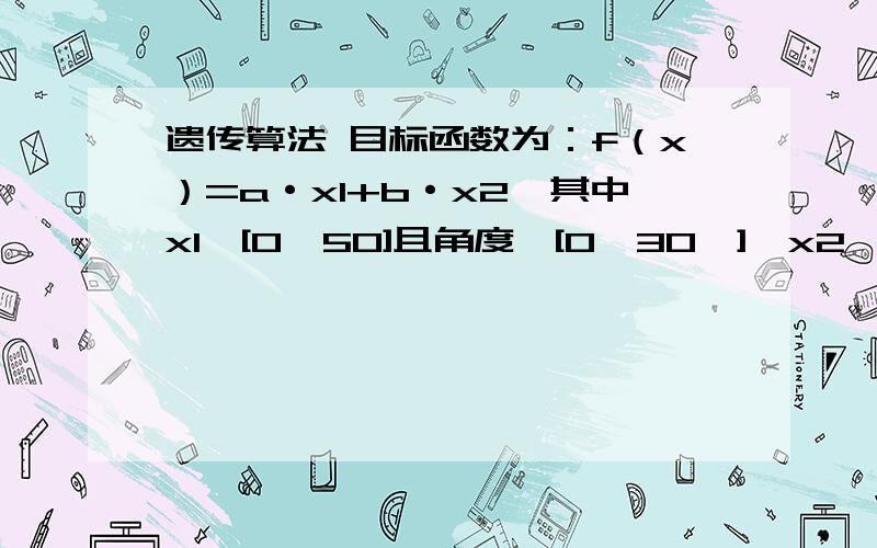 遗传算法 目标函数为：f（x）=a·x1+b·x2,其中x1∈[0,50]且角度∈[0,30°],x2∈[0,60]且角度∈[0,120°],请问怎么编码?