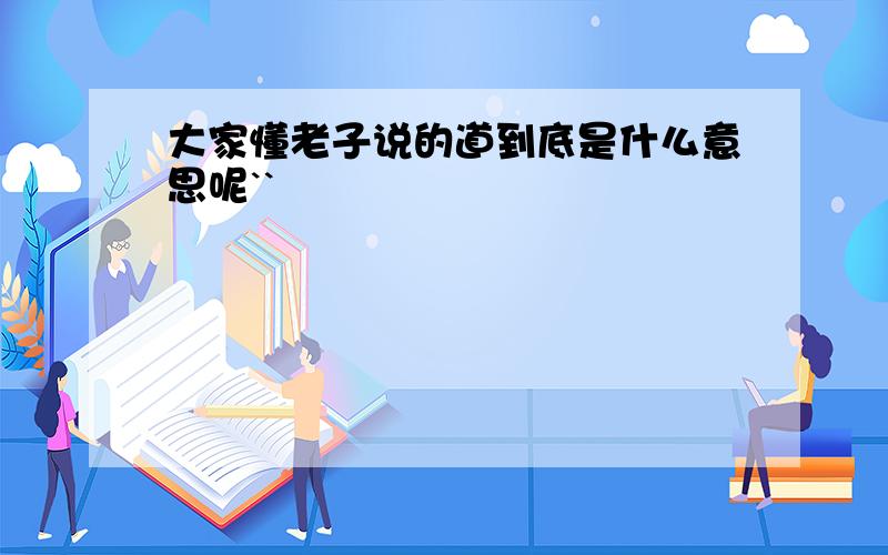 大家懂老子说的道到底是什么意思呢``