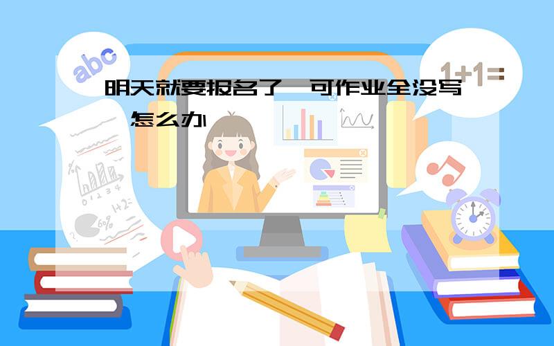 明天就要报名了,可作业全没写,怎么办、