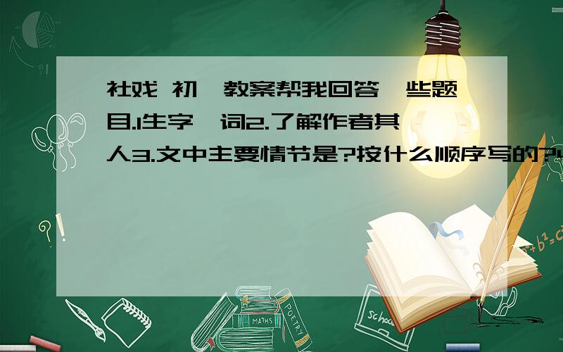 社戏 初一教案帮我回答一些题目.1生字,词2.了解作者其人3.文中主要情节是?按什么顺序写的?4.文中主要人物有哪些,各有什么特点?顺便能帮我写一篇记叙文“那一次,我--------”600字的.