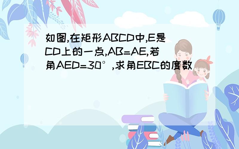 如图,在矩形ABCD中,E是CD上的一点,AB=AE,若角AED=30°,求角EBC的度数