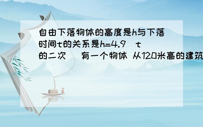 自由下落物体的高度是h与下落时间t的关系是h=4.9(t的二次） 有一个物体 从120米高的建筑上自由下落 到达地的时间是