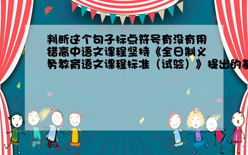 判断这个句子标点符号有没有用错高中语文课程坚持《全日制义务教育语文课程标准（试验）》提出的基本理念,从“知识和能力”﹑“过程和方法”﹑“情感态度和价值观”三个方面出发设