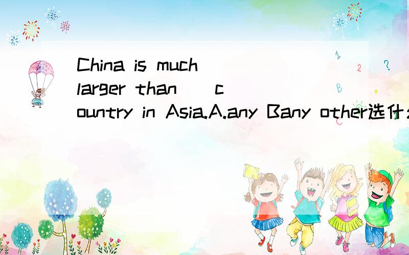 China is much larger than__country in Asia.A.any Bany other选什么,为什么?
