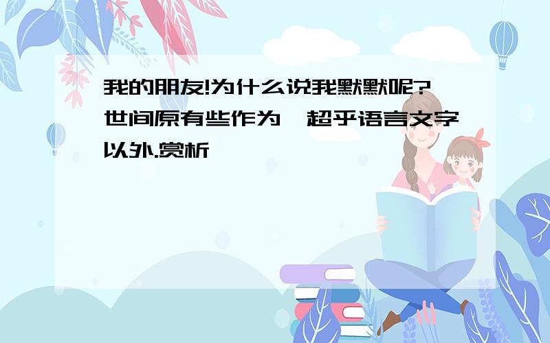 我的朋友!为什么说我默默呢?世间原有些作为,超乎语言文字以外.赏析,