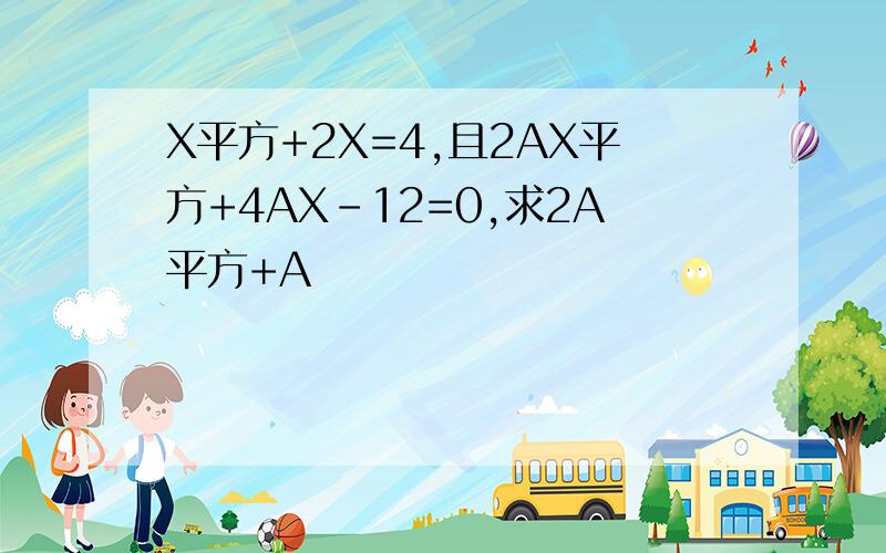 X平方+2X=4,且2AX平方+4AX-12=0,求2A平方+A