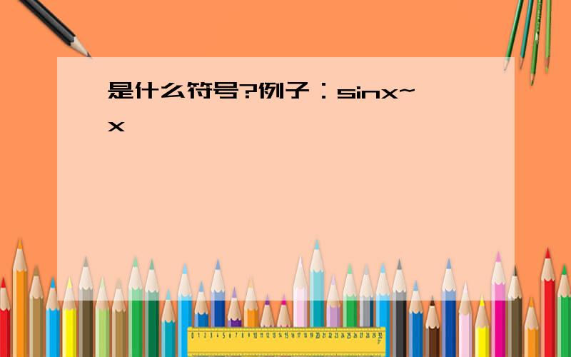 是什么符号?例子：sinx~x