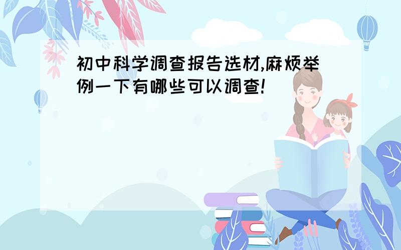 初中科学调查报告选材,麻烦举例一下有哪些可以调查!