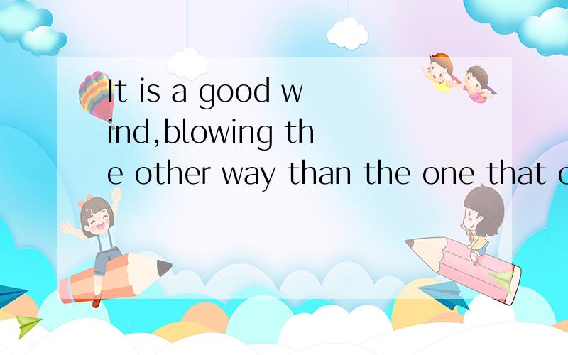 It is a good wind,blowing the other way than the one that carried Tom right in.该句中than是什么意