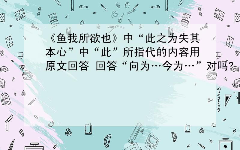 《鱼我所欲也》中“此之为失其本心”中“此”所指代的内容用原文回答 回答“向为…今为…”对吗?