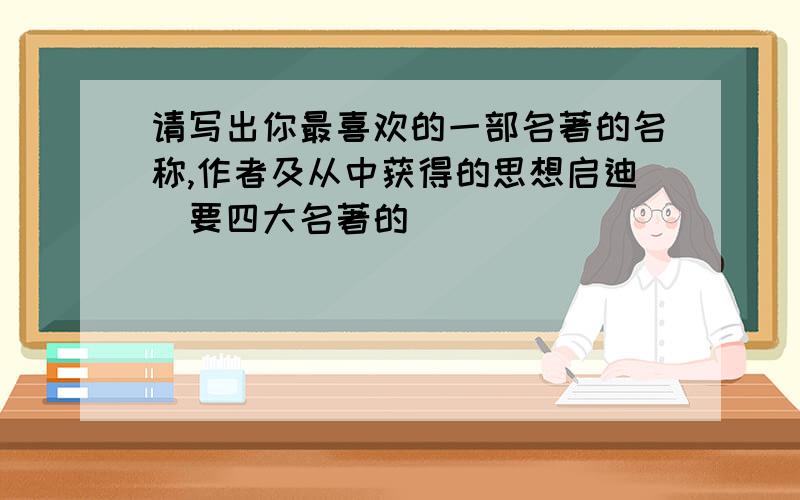 请写出你最喜欢的一部名著的名称,作者及从中获得的思想启迪（要四大名著的）