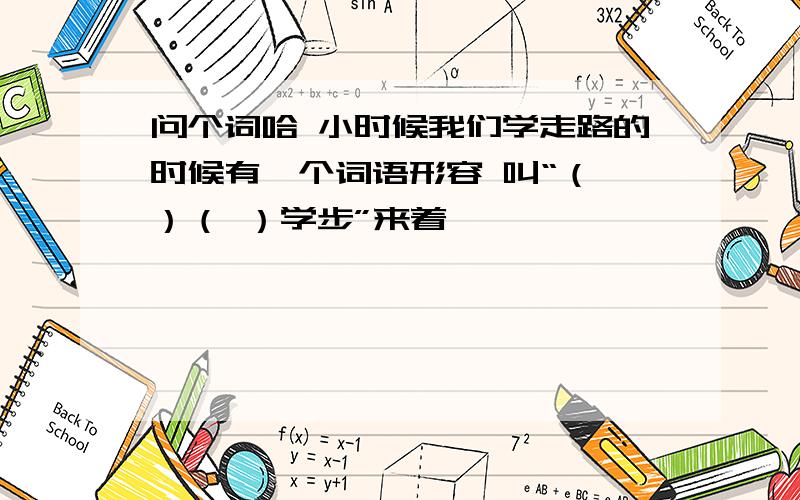 问个词哈 小时候我们学走路的时候有一个词语形容 叫“（ ）（ ）学步”来着