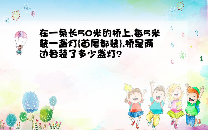 在一条长50米的桥上,每5米装一盏灯{首尾都装},桥是两边各装了多少盏灯?