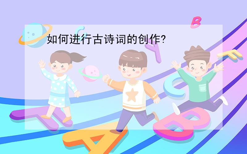 如何进行古诗词的创作?