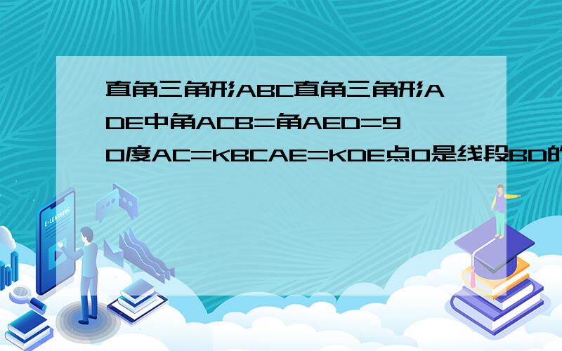 直角三角形ABC直角三角形ADE中角ACB=角AED=90度AC=KBCAE=KDE点O是线段BD的中点问角COE和角ADE之间的关系是AC=KBC AE=KDE图在百度空间里