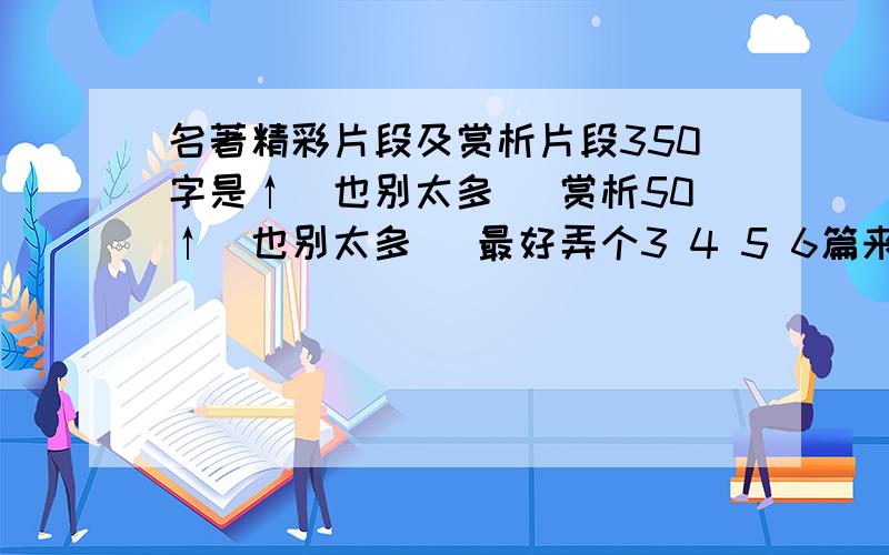 名著精彩片段及赏析片段350字是↑（也别太多） 赏析50↑（也别太多） 最好弄个3 4 5 6篇来 好的再加30分