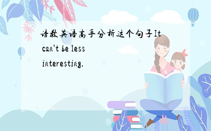 请教英语高手分析这个句子It can't be less interesting.