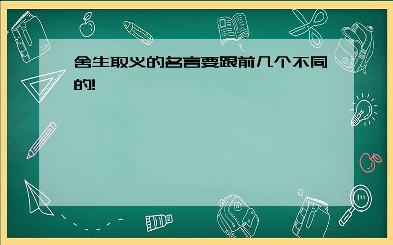 舍生取义的名言要跟前几个不同的!