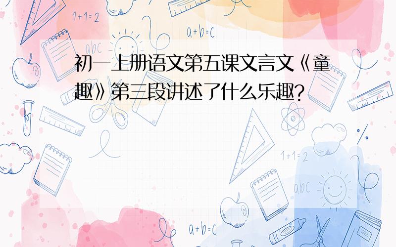 初一上册语文第五课文言文《童趣》第三段讲述了什么乐趣?